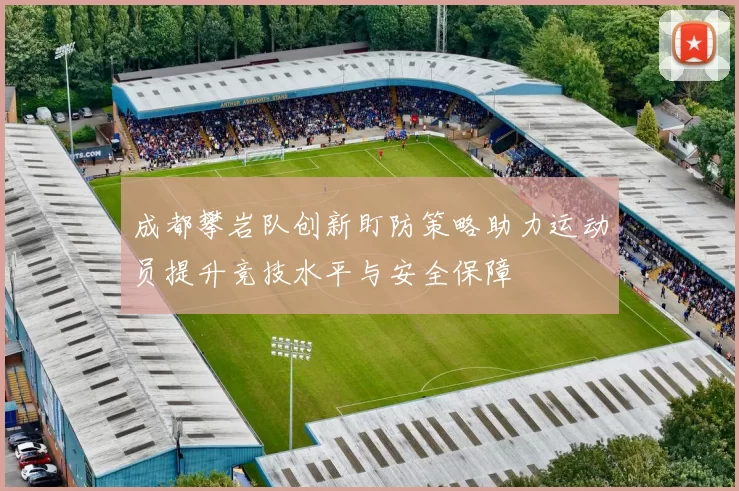 成都攀岩队创新盯防策略助力运动员提升竞技水平与安全保障