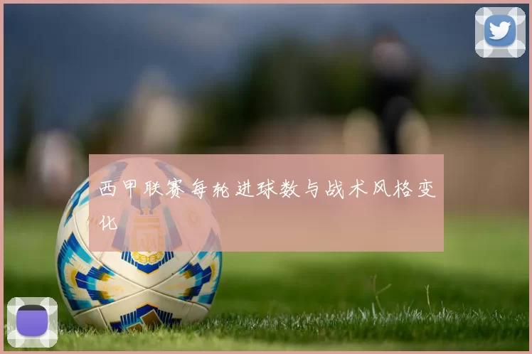 西甲联赛每轮进球数与战术风格变化