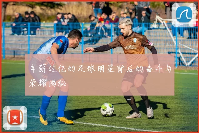 年薪过亿的足球明星背后的奋斗与荣耀揭秘