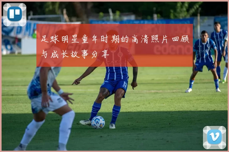 足球明星童年时期的高清照片回顾与成长故事分享