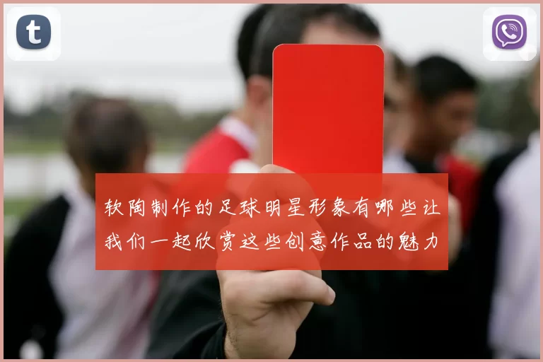软陶制作的足球明星形象有哪些让我们一起欣赏这些创意作品的魅力