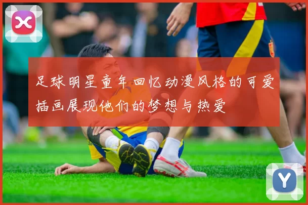 足球明星童年回忆动漫风格的可爱插画展现他们的梦想与热爱
