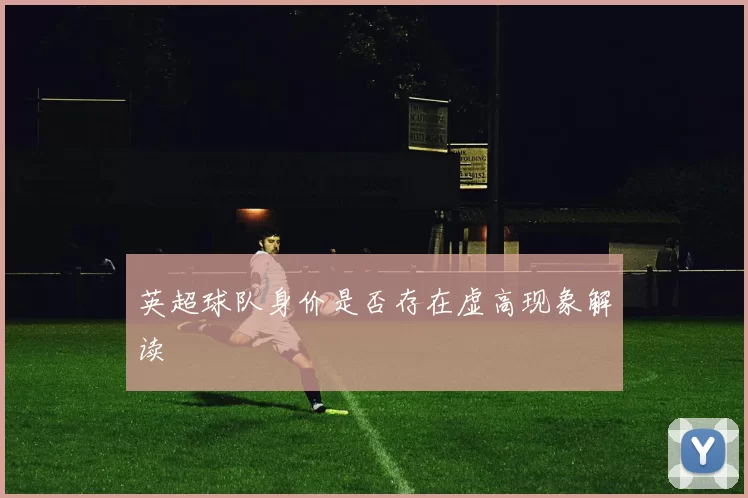 英超球队身价是否存在虚高现象解读