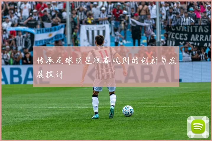 传承足球明星联赛规则的创新与发展探讨