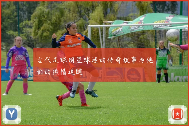 古代足球明星球迷的传奇故事与他们的热情追随