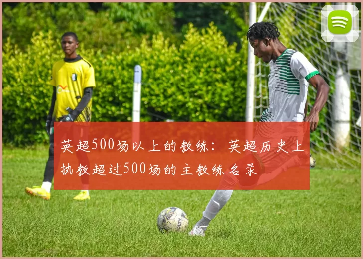 英超500场以上的教练：英超历史上执教超过500场的主教练名录