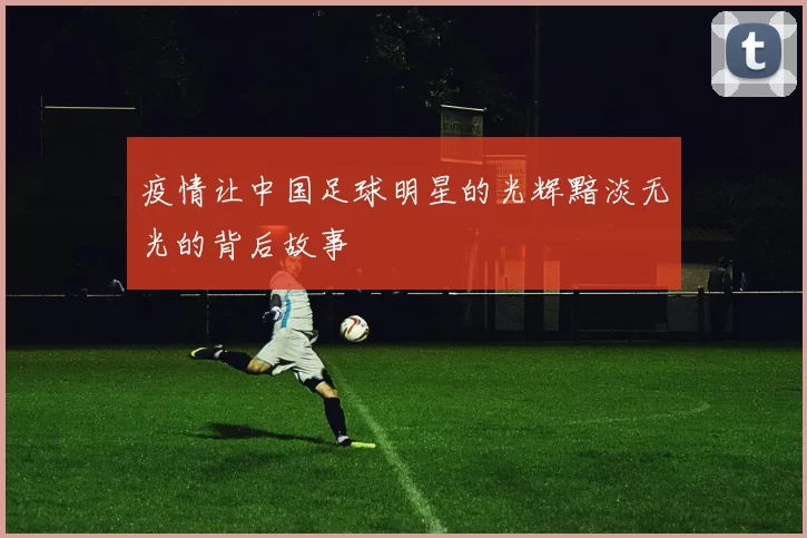 疫情让中国足球明星的光辉黯淡无光的背后故事
