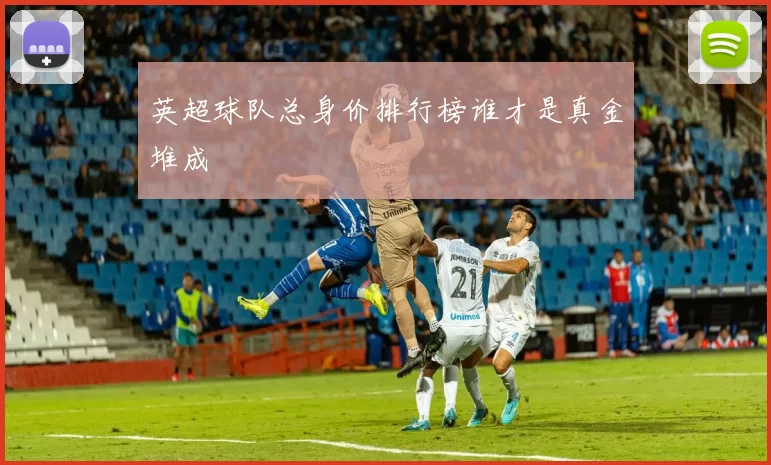 英超球队总身价排行榜谁才是真金堆成