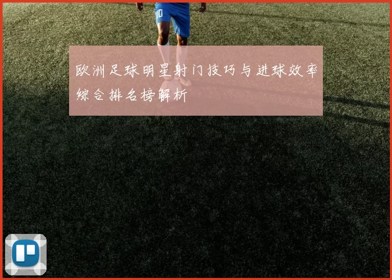 欧洲足球明星射门技巧与进球效率综合排名榜解析