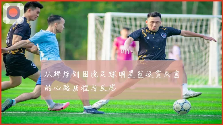 从辉煌到困境足球明星重返贫民窟的心路历程与反思