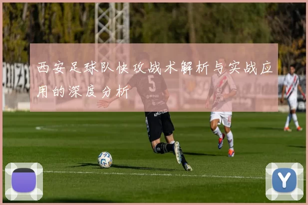 西安足球队快攻战术解析与实战应用的深度分析