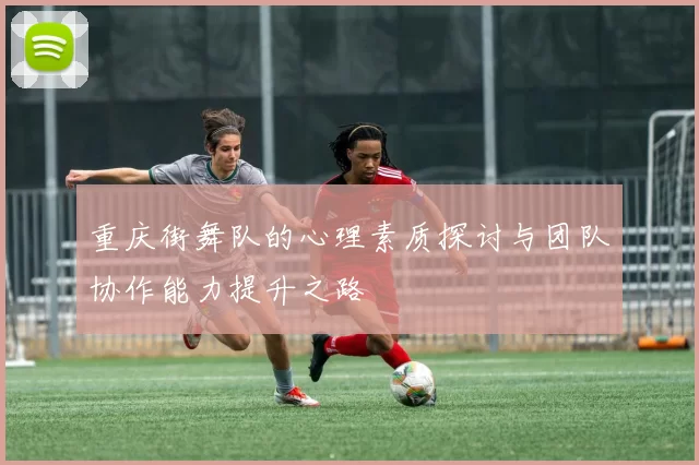 重庆街舞队的心理素质探讨与团队协作能力提升之路