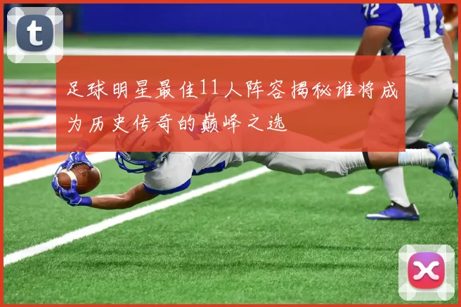 足球明星最佳11人阵容揭秘谁将成为历史传奇的巅峰之选