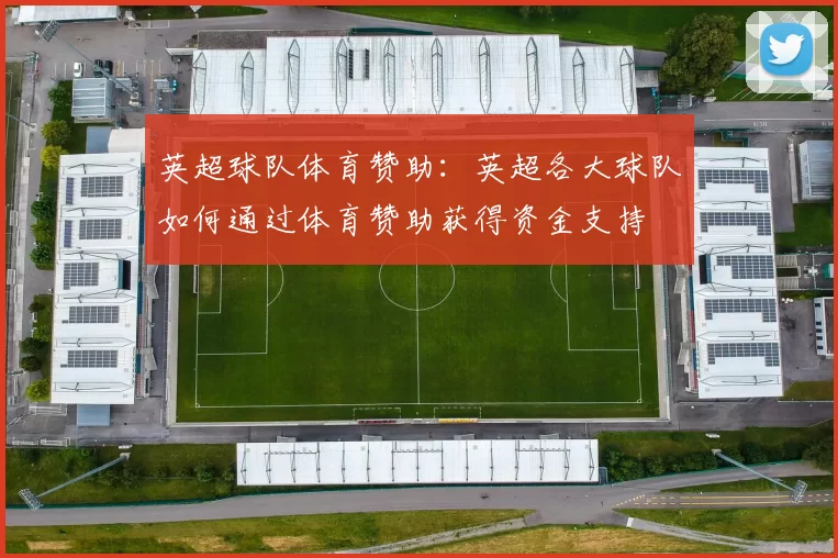 英超球队体育赞助：英超各大球队如何通过体育赞助获得资金支持