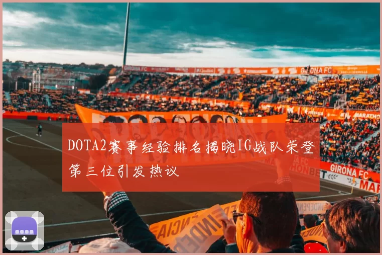 DOTA2赛事经验排名揭晓IG战队荣登第三位引发热议