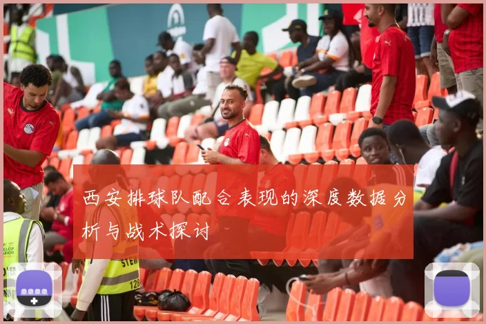 西安排球队配合表现的深度数据分析与战术探讨